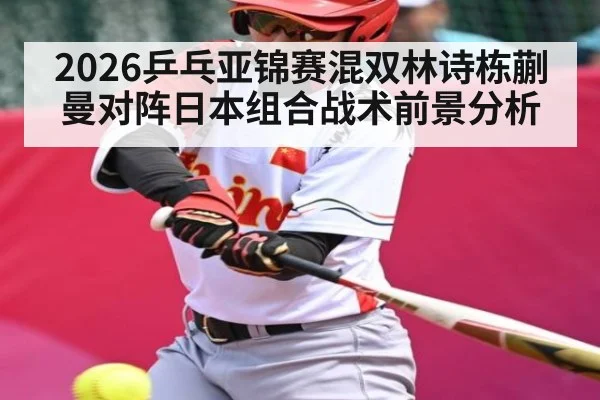 2026乒乓亚锦赛混双林诗栋蒯曼对阵日本组合战术前景分析