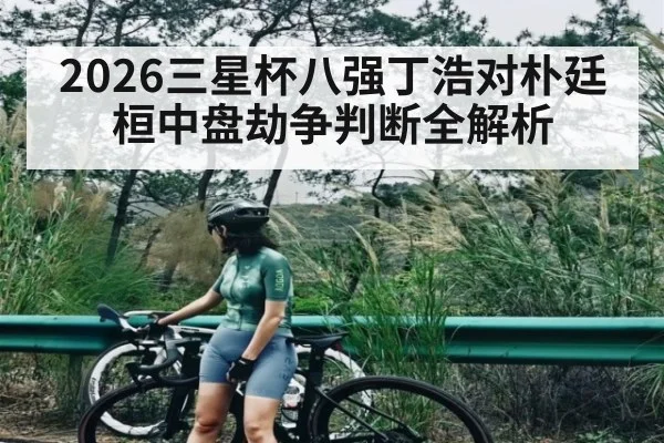 2026三星杯八强丁浩对朴廷桓中盘劫争判断全解析