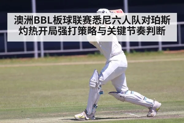 澳洲BBL板球联赛悉尼六人队对珀斯灼热开局强打策略与关键节奏判断